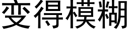 变得模糊 (黑体矢量字库)