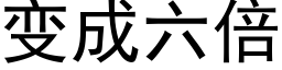 變成六倍 (黑體矢量字庫)