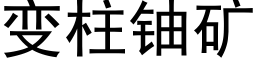 變柱鈾礦 (黑體矢量字庫)