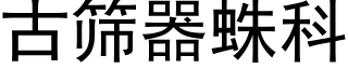 古筛器蛛科 (黑体矢量字库)