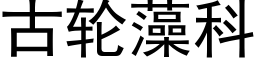 古輪藻科 (黑體矢量字庫)