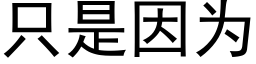 只是因为 (黑体矢量字库)