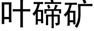 叶碲矿 (黑体矢量字库)