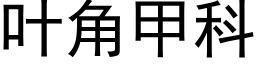 叶角甲科 (黑体矢量字库)