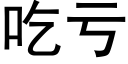 吃虧 (黑體矢量字庫)