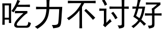 吃力不讨好 (黑体矢量字库)