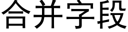 合并字段 (黑体矢量字库)