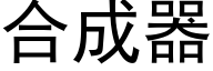 合成器 (黑体矢量字库)