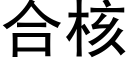 合核 (黑体矢量字库)