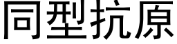 同型抗原 (黑體矢量字庫)