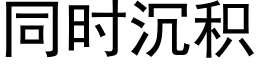 同时沉积 (黑体矢量字库)