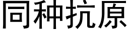 同種抗原 (黑體矢量字庫)