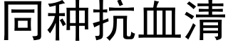 同種抗血清 (黑體矢量字庫)