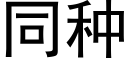 同種 (黑體矢量字庫)