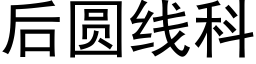 后圆线科 (黑体矢量字库)