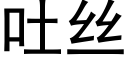 吐丝 (黑体矢量字库)