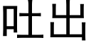 吐出 (黑体矢量字库)