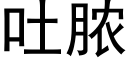 吐膿 (黑體矢量字庫)