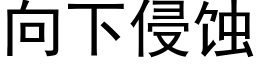 向下侵蝕 (黑體矢量字庫)