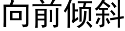 向前傾斜 (黑體矢量字庫)