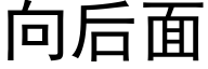 向後面 (黑體矢量字庫)