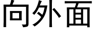 向外面 (黑體矢量字庫)