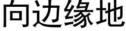 向邊緣地 (黑體矢量字庫)