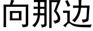 向那邊 (黑體矢量字庫)