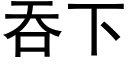 吞下 (黑體矢量字庫)