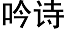 吟詩 (黑體矢量字庫)