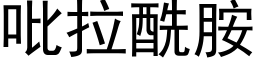 吡拉酰胺 (黑体矢量字库)