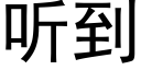 聽到 (黑體矢量字庫)