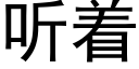 聽着 (黑體矢量字庫)