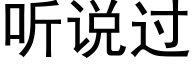 聽說過 (黑體矢量字庫)