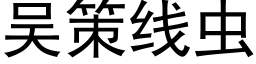 吳策線蟲 (黑體矢量字庫)