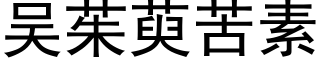 吴茱萸苦素 (黑体矢量字库)