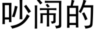 吵闹的 (黑体矢量字库)