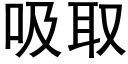 吸取 (黑體矢量字庫)