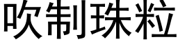 吹制珠粒 (黑體矢量字庫)