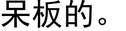 呆板的。 (黑体矢量字库)