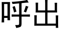 呼出 (黑體矢量字庫)