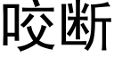 咬斷 (黑體矢量字庫)