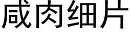 咸肉细片 (黑体矢量字库)