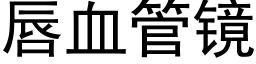 唇血管鏡 (黑體矢量字庫)