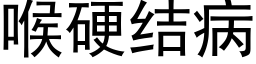 喉硬结病 (黑体矢量字库)