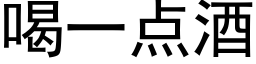 喝一點酒 (黑體矢量字庫)