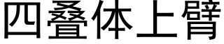 四疊體上臂 (黑體矢量字庫)