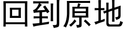 回到原地 (黑體矢量字庫)