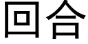 回合 (黑體矢量字庫)