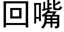 回嘴 (黑体矢量字库)